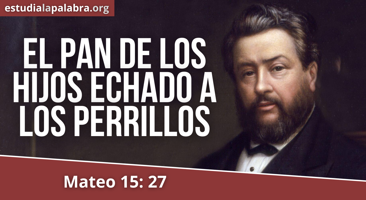 SERMON#715 – El Pan de los Hijos echado a los Perrillos – Charles Haddon Spurgeon